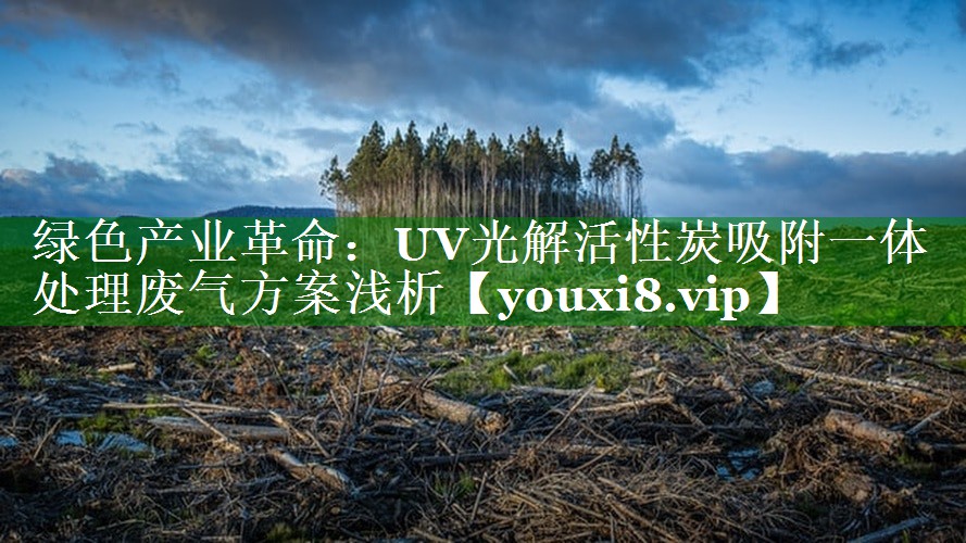 绿色产业革命：UV光解活性炭吸附一体处理废气方案浅析