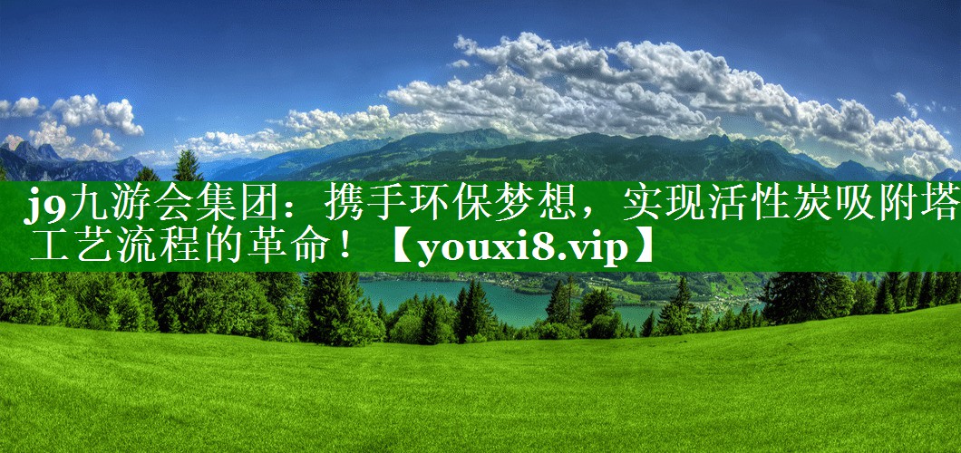 j9九游会集团：携手环保梦想，实现活性炭吸附塔工艺流程的革命！