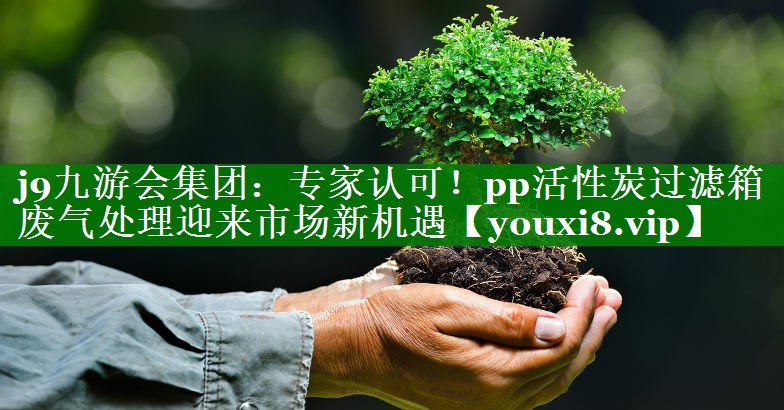 专家认可！pp活性炭过滤箱废气处理迎来市场新机遇