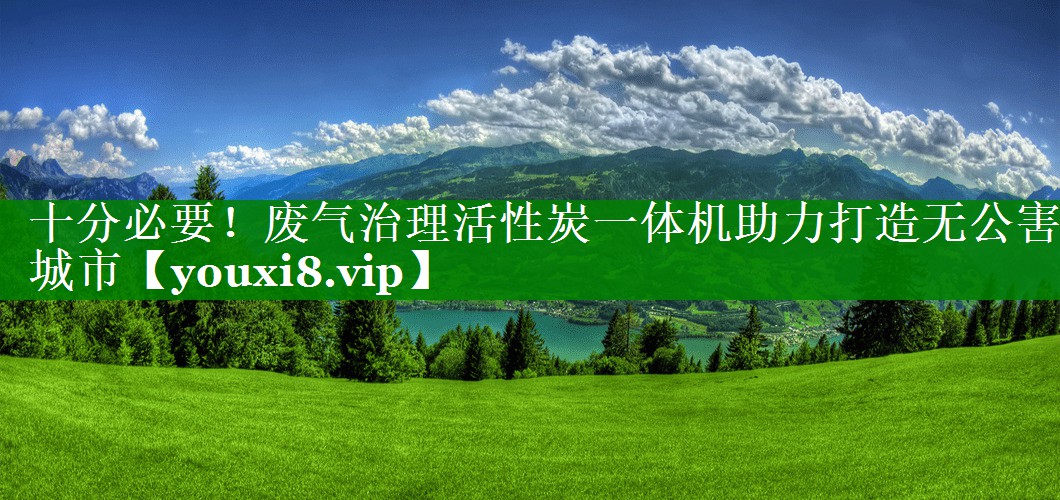 十分必要！废气治理活性炭一体机助力打造无公害城市