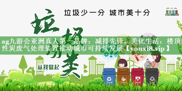 减排先锋，美化生活：楼顶活性炭废气处理装置推动城市可持续发展