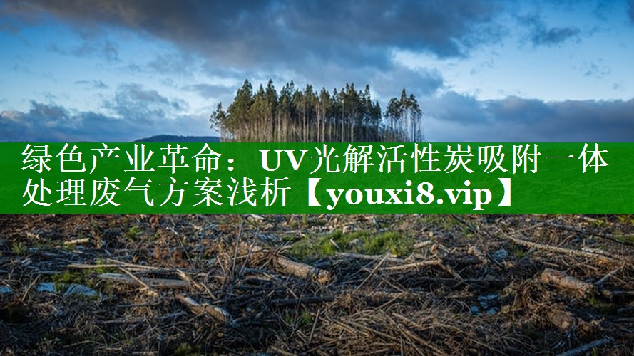 绿色产业革命：UV光解活性炭吸附一体处理废气方案浅析