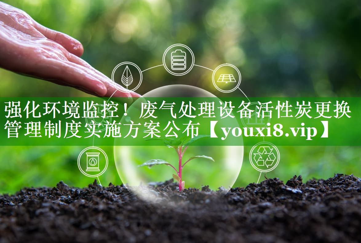 强化环境监控！废气处理设备活性炭更换管理制度实施方案公布