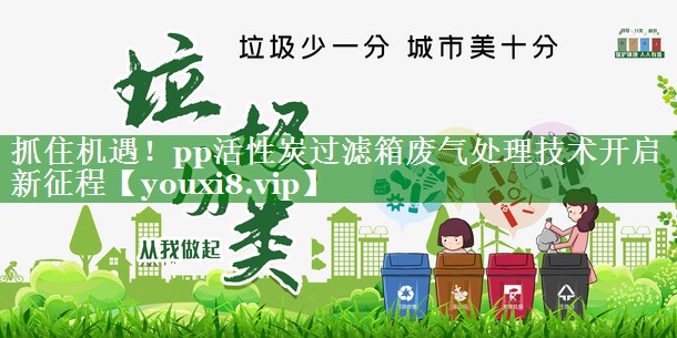 抓住机遇！pp活性炭过滤箱废气处理技术开启新征程