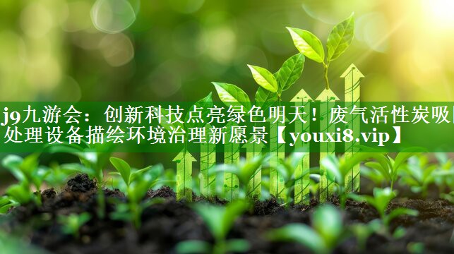 创新科技点亮绿色明天！废气活性炭吸附处理设备描绘环境治理新愿景