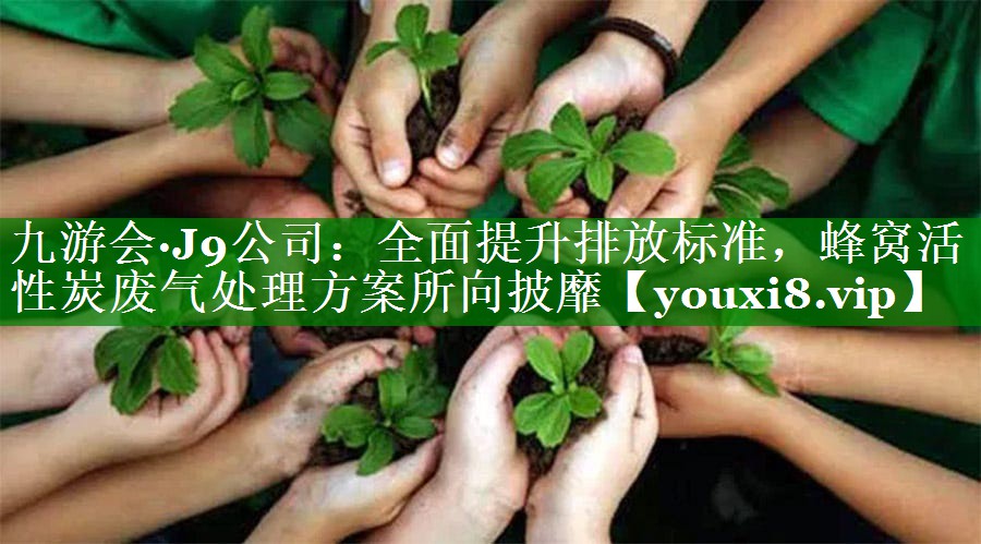 九游会·J9公司：全面提升排放标准，蜂窝活性炭废气处理方案所向披靡