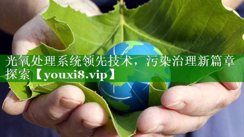 光氧处理系统领先技术，污染治理新篇章探索