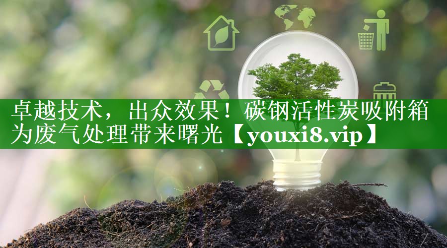 卓越技术，出众效果！碳钢活性炭吸附箱为废气处理带来曙光