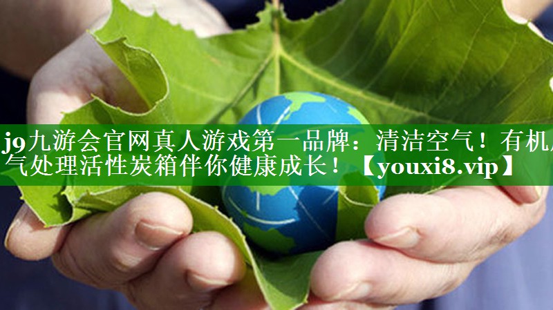 j9九游会官网真人游戏第一品牌：清洁空气！有机废气处理活性炭箱伴你健康成长！
