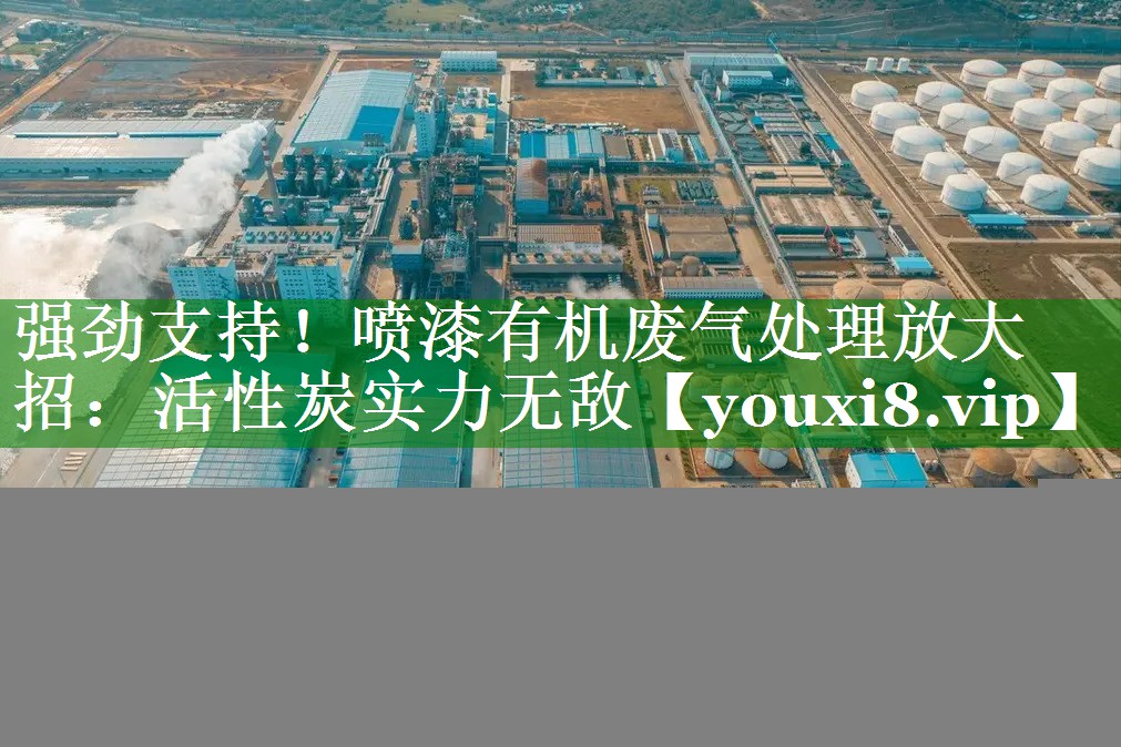 强劲支持！喷漆有机废气处理放大招：活性炭实力无敌