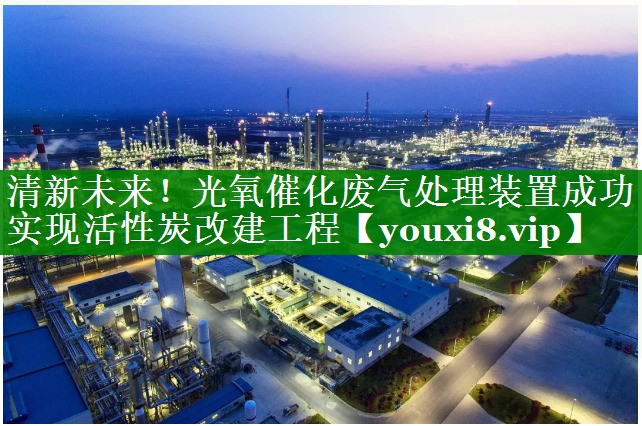 清新未来！光氧催化废气处理装置成功实现活性炭改建工程