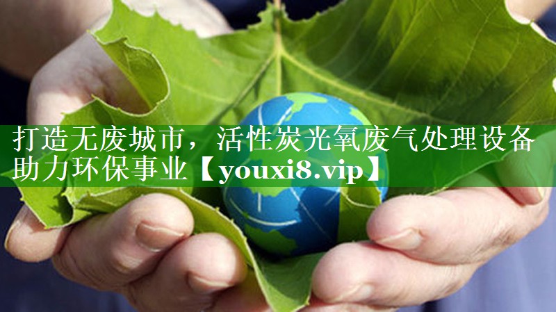 <strong>打造无废城市，活性炭光氧废气处理设备助力环保事业</strong>