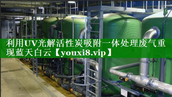 利用UV光解活性炭吸附一体处理废气重现蓝天白云