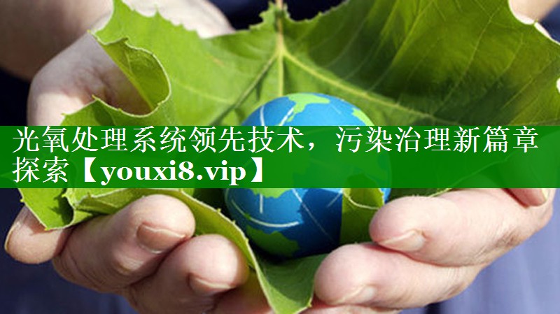 光氧处理系统领先技术，污染治理新篇章探索