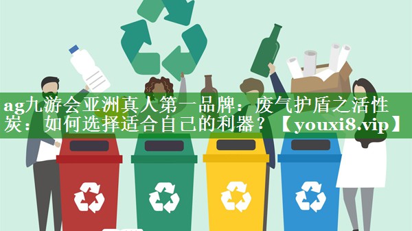 废气护盾之活性炭：如何选择适合自己的利器？