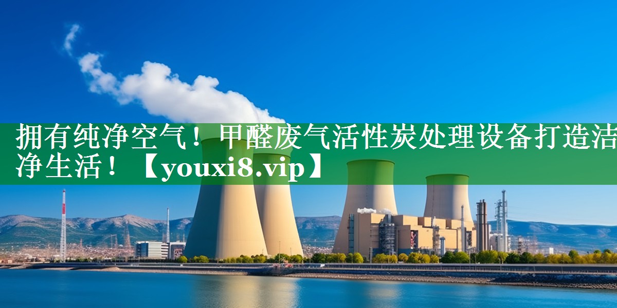 拥有纯净空气！甲醛废气活性炭处理设备打造洁净生活！