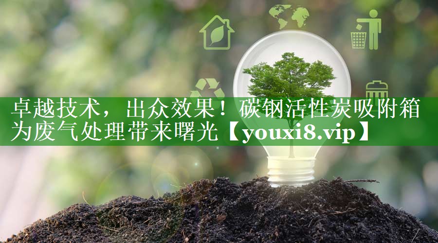 卓越技术，出众效果！碳钢活性炭吸附箱为废气处理带来曙光