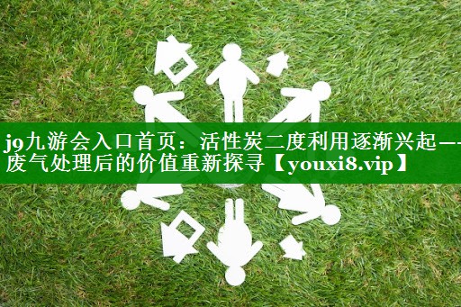 活性炭二度利用逐渐兴起——废气处理后的价值重新探寻