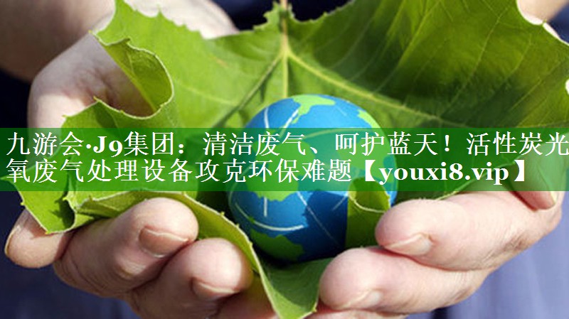 清洁废气、呵护蓝天！活性炭光氧废气处理设备攻克环保难题