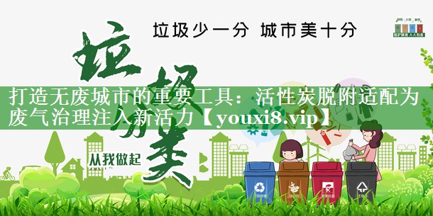 打造无废城市的重要工具：活性炭脱附适配为废气治理注入新活力