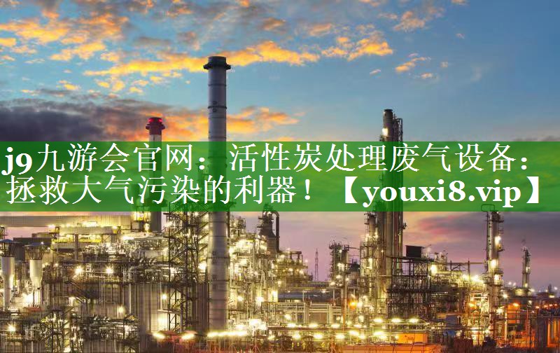 活性炭处理废气设备：拯救大气污染的利器！