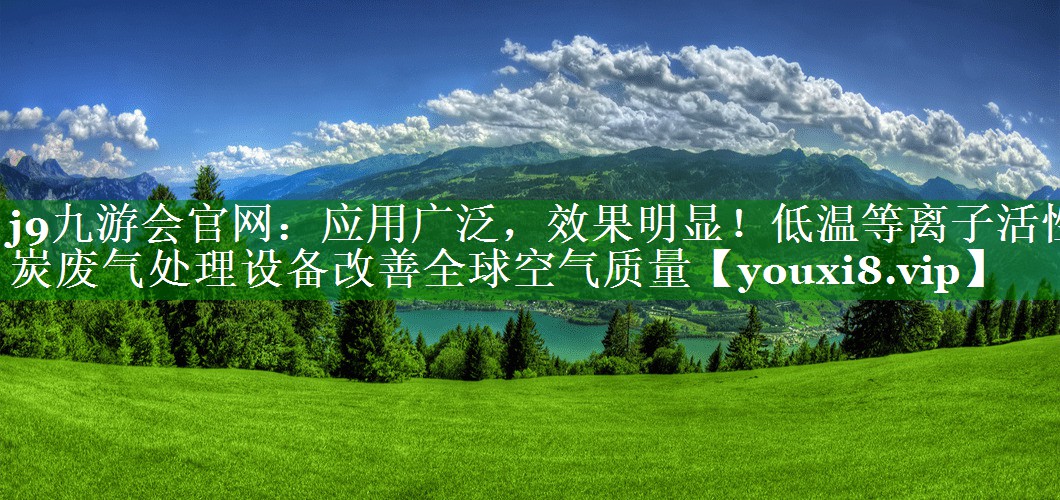 应用广泛，效果明显！低温等离子活性炭废气处理设备改善全球空气质量