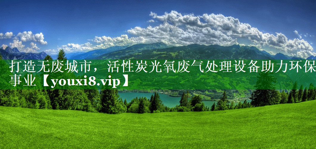 打造无废城市，活性炭光氧废气处理设备助力环保事业